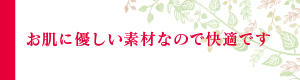 お肌に優しい素材なので快適です